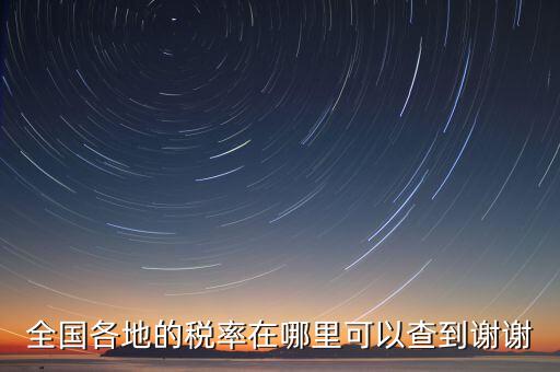 如何在國稅查看稅率，全國各地的稅率在哪里可以查到謝謝