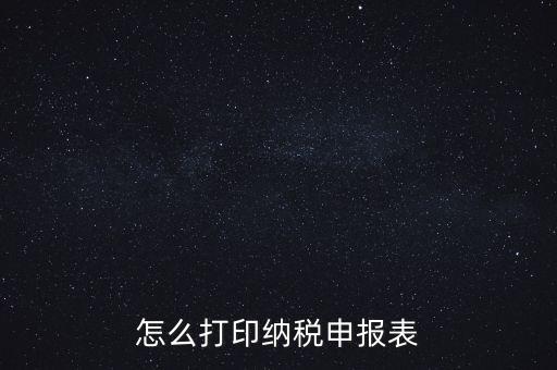 如何打印稅信用表，怎么打印以前的納稅申報(bào)表如何打印稅務(wù)申報(bào)表