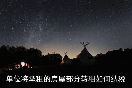 單位轉(zhuǎn)租房屋如何交稅，單位房產(chǎn)出租應(yīng)怎樣繳納房產(chǎn)稅