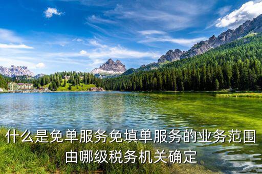 稅務(wù) 免填單服務(wù)納稅人如何做，什么是免單服務(wù)免填單服務(wù)的業(yè)務(wù)范圍由哪級稅務(wù)機關(guān)確定