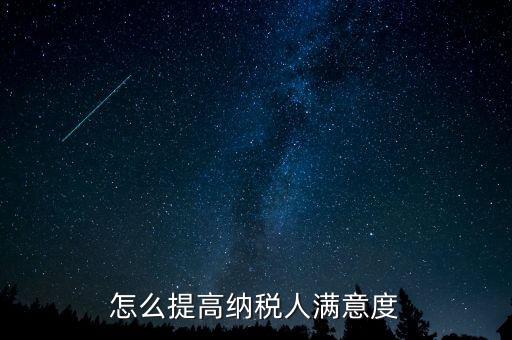 稅務局如何提高納稅人滿意度，怎么提高納稅人滿意度