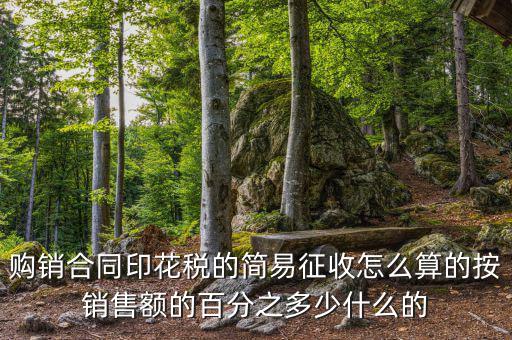 購(gòu)銷合同印花稅的簡(jiǎn)易征收怎么算的按銷售額的百分之多少什么的