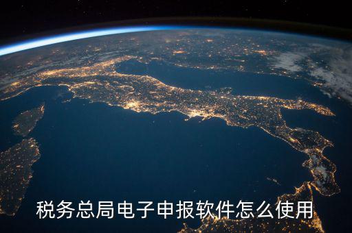 電子稅務(wù)局如何登陸，稅務(wù)總局電子申報(bào)軟件怎么使用