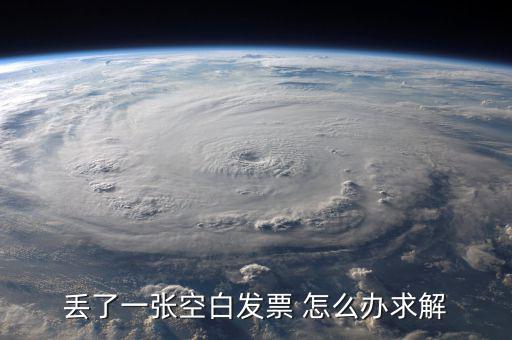 發(fā)票空白丟失如何處理，丟了一張空白發(fā)票 怎么辦