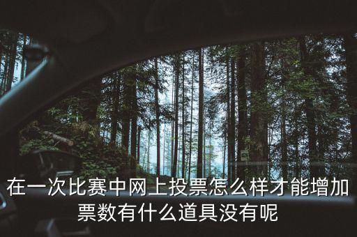 如何網(wǎng)上申請(qǐng)?jiān)黾悠绷?，在一次比賽中網(wǎng)上投票怎么樣才能增加票數(shù)有什么道具沒有呢