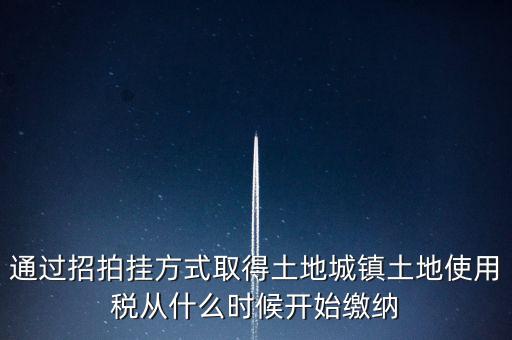 以招拍掛方式取得土地如何繳納土地使用稅，以招拍掛方式取得土地如何繳納土地使用稅