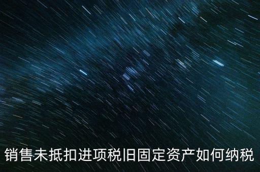 銷售舊固定資產(chǎn)如何交稅，銷售未抵扣進項稅舊固定資產(chǎn)如何納稅