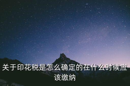 關(guān)于印花稅是怎么確定的在什么時候應(yīng)該繳納