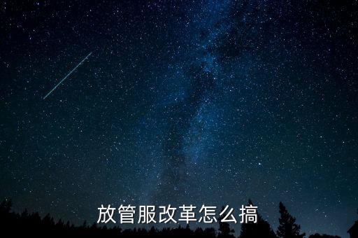 放管服如何落實(shí)，放管服改革怎么搞