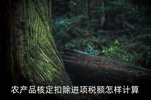 農(nóng)產(chǎn)品如何算進(jìn)項稅額，購買100塊農(nóng)產(chǎn)品怎么算稅
