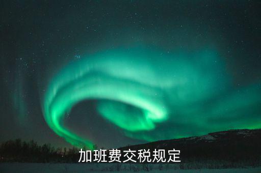 加值班補(bǔ)貼如何納稅，加班工資如何扣稅