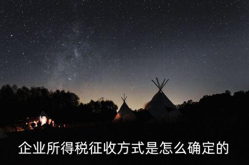 如何選擇征稅方式，企業(yè)所得稅征收方式是怎么確定的