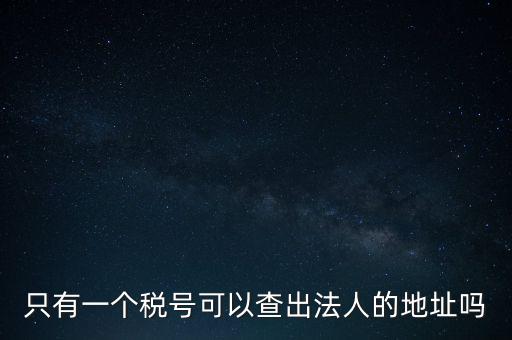 如何查詢地稅法人，怎么查一家公司的稅務(wù)登記證營業(yè)執(zhí)照法人注冊號地址名稱