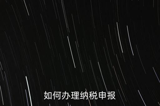 稅收要如何申報(bào)，如何辦理納稅申報(bào)