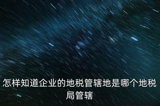 如何查企業(yè)屬于哪個國稅分局，怎么查這個單位屬于國稅還是地稅