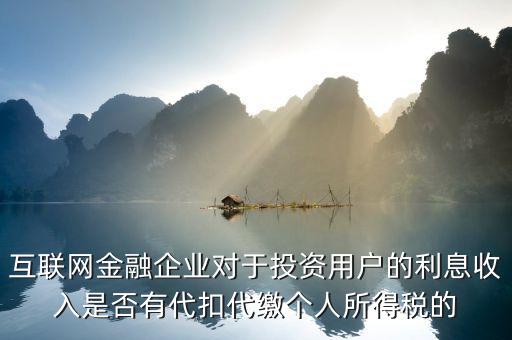 互聯網金融企業(yè)對于投資用戶的利息收入是否有代扣代繳個人所得稅的