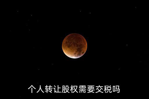 股東個人股權轉讓如何交稅嗎，個人轉讓股權需要交稅嗎