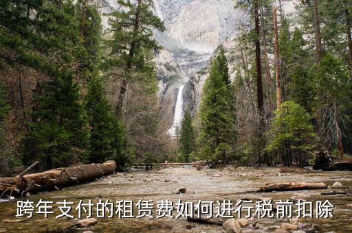 跨年租賃收入如何納稅，跨年支付的租賃費(fèi)如何進(jìn)行稅前扣除
