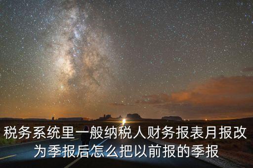 稅務系統(tǒng)里一般納稅人財務報表月報改為季報后怎么把以前報的季報