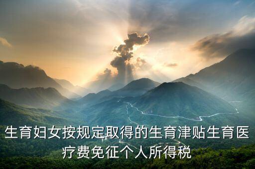 生育津貼如何免稅，的工資薪金所得中包含了免稅的生育補(bǔ)貼怎么算個(gè)稅