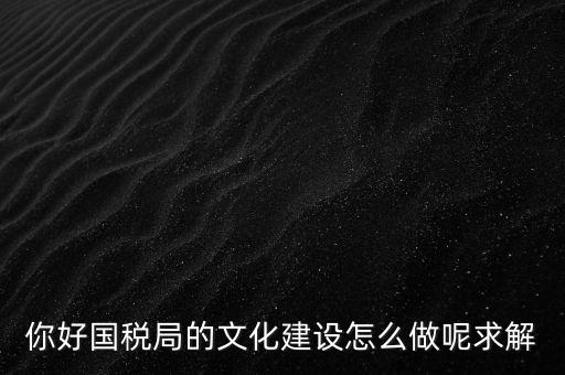 如何建設(shè)國稅讀書文化，你好國稅局的文化建設(shè)怎么做呢求解