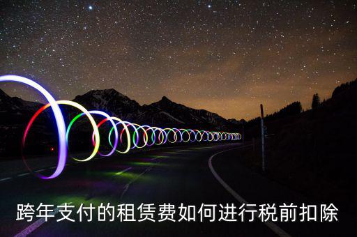 跨年支付的租賃費如何進行稅前扣除