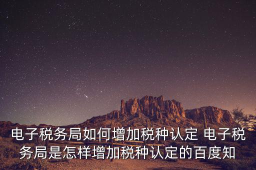 電子國(guó)稅如何增加稅種，怎么在四川電子稅務(wù)局增加稅種