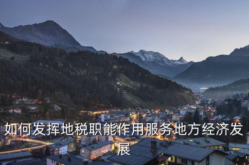如何發(fā)揮地稅職能作用服務(wù)地方經(jīng)濟發(fā)展