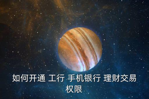 如何開通 工行 手機銀行 理財交易權(quán)限