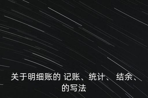 關(guān)于明細(xì)賬的 記賬、統(tǒng)計(jì)、 結(jié)余、的寫法