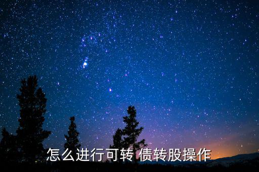 怎么進行可轉(zhuǎn) 債轉(zhuǎn)股操作