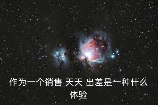 作為一個(gè)銷(xiāo)售 天天 出差是一種什么體驗(yàn)