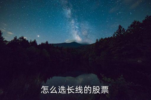 怎么選長(zhǎng)線(xiàn)的股票