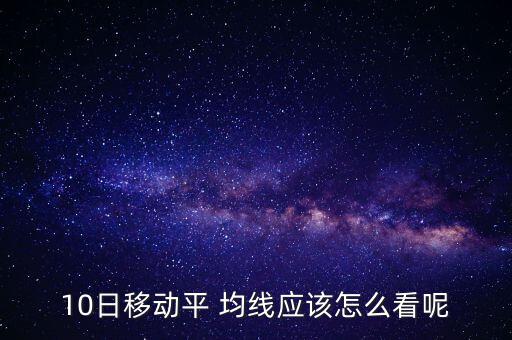 10日均線怎么看,股價(jià)跌破10均線后會(huì)繼續(xù)向上移動(dòng)一段時(shí)間
