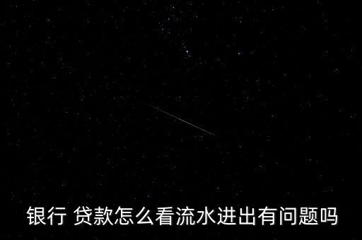  銀行 貸款怎么看流水進(jìn)出有問(wèn)題嗎