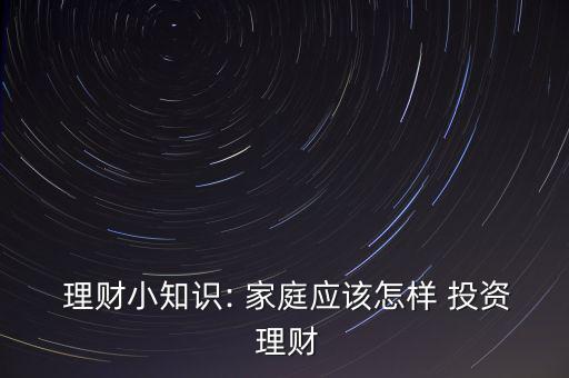  理財小知識: 家庭應(yīng)該怎樣 投資 理財