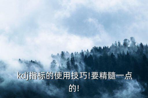  kdj指標(biāo)的使用技巧!要精髓一點的!