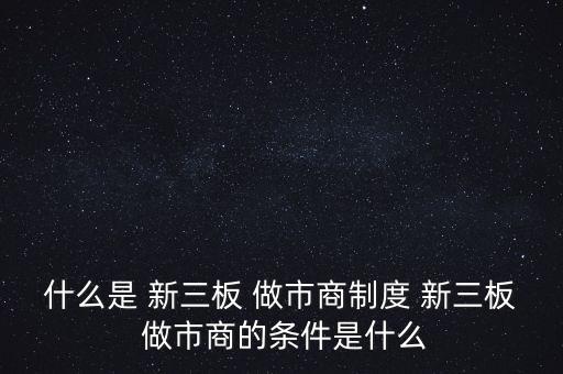 新三板怎么做市,新三板做市a經(jīng)銷(xiāo)商須滿足以下條件