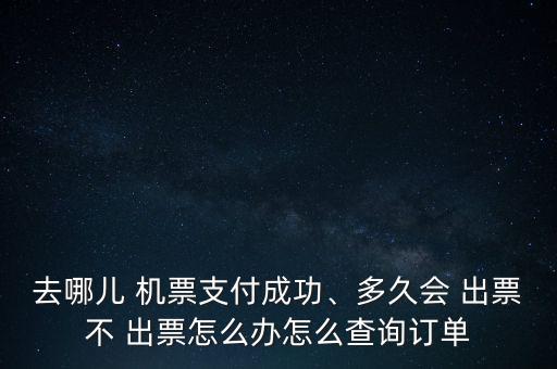 去哪兒 機(jī)票支付成功、多久會 出票不 出票怎么辦怎么查詢訂單