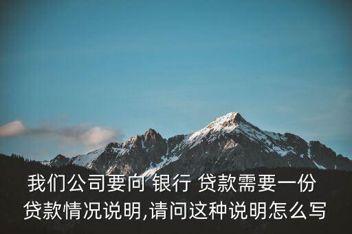 我們公司要向 銀行 貸款需要一份 貸款情況說(shuō)明,請(qǐng)問(wèn)這種說(shuō)明怎么寫
