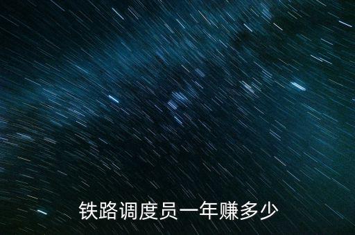  鐵路調(diào)度員一年賺多少