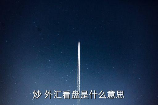 炒 外匯看盤(pán)是什么意思