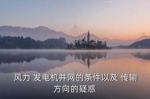  風力 發(fā)電機并網(wǎng)的條件以及 傳輸方向的疑惑