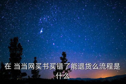 在 當(dāng)當(dāng)網(wǎng)買書買錯(cuò)了能退貨么流程是什么