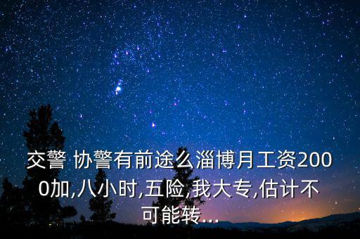 交警 協(xié)警有前途么淄博月工資2000加,八小時,五險,我大專,估計不可能轉...