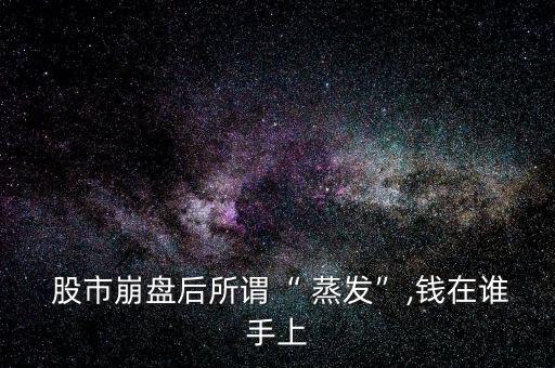 股市里的錢(qián)怎么蒸發(fā)的,市值蒸發(fā)不成立蒸發(fā)是不是贏的更多?
