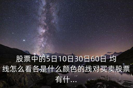 股票中的5日10日30日60日 均線怎么看各是什么顏色的線對(duì)買賣股票有什...