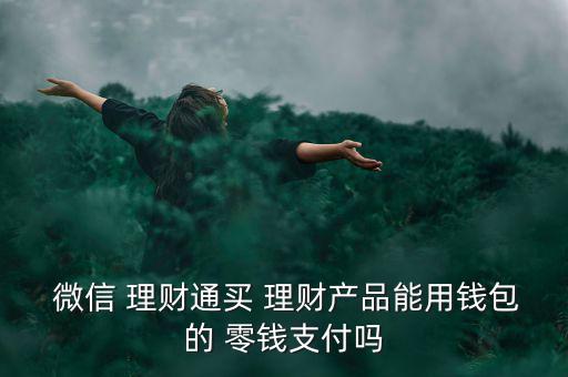 微信零錢怎么理財通,為什么微信零錢買不到理財通中理財產品?