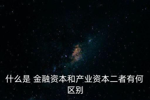 金融資本怎么比喻,2.產(chǎn)業(yè)資本需要生產(chǎn)、流通、銷售來積累