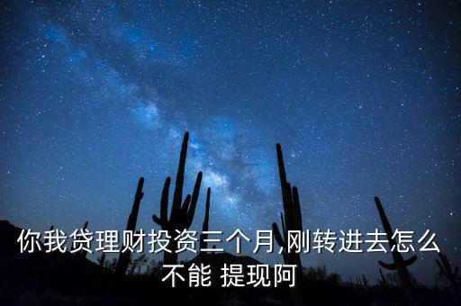 你我貸理財(cái)投資三個月,剛轉(zhuǎn)進(jìn)去怎么不能 提現(xiàn)阿
